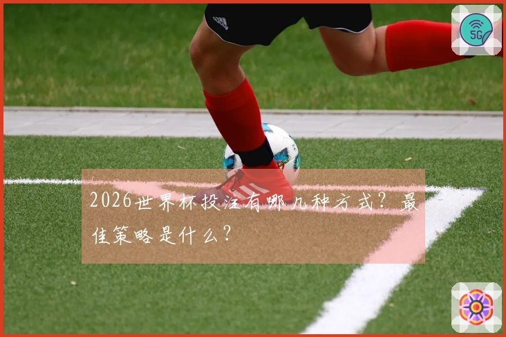 2026世界杯投注有哪几种方式？最佳策略是什么？