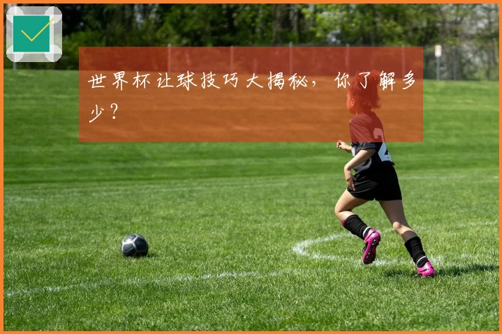 世界杯让球技巧大揭秘，你了解多少？