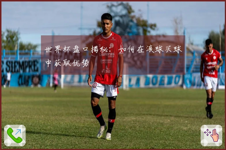 世界杯盘口揭秘：如何在滚球买球中获取优势
