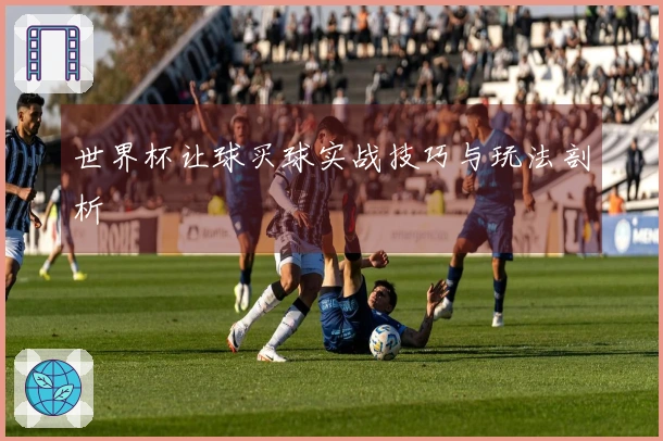世界杯让球买球实战技巧与玩法剖析