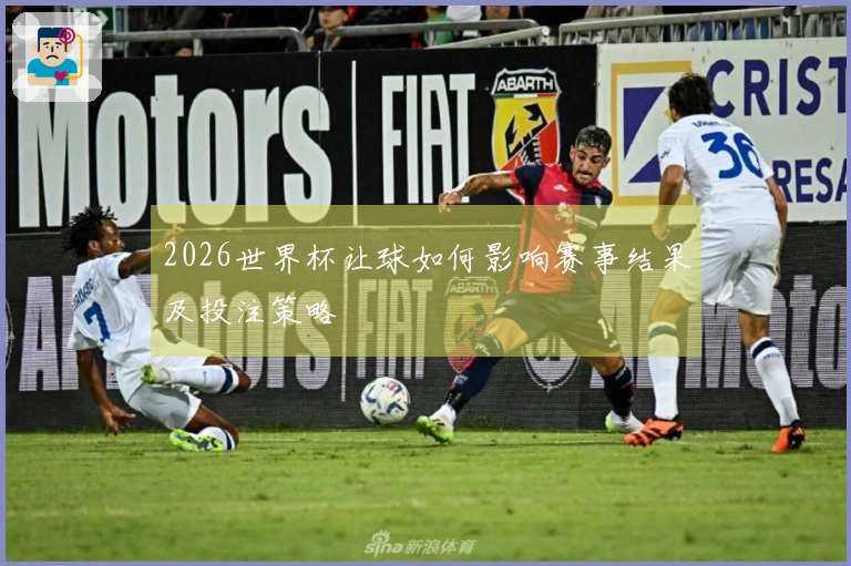 2026世界杯让球如何影响赛事结果及投注策略