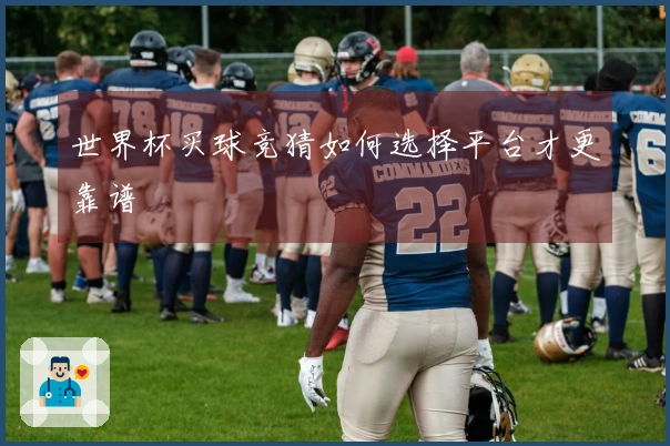 世界杯买球竞猜如何选择平台才更靠谱