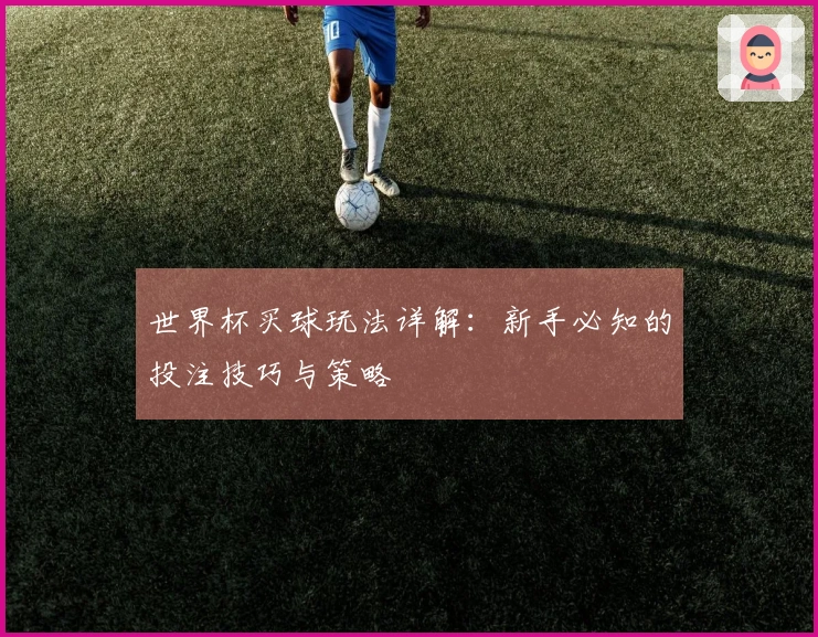 世界杯买球玩法详解：新手必知的投注技巧与策略