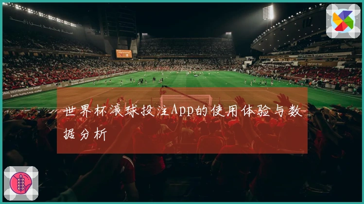 世界杯滚球投注App的使用体验与数据分析