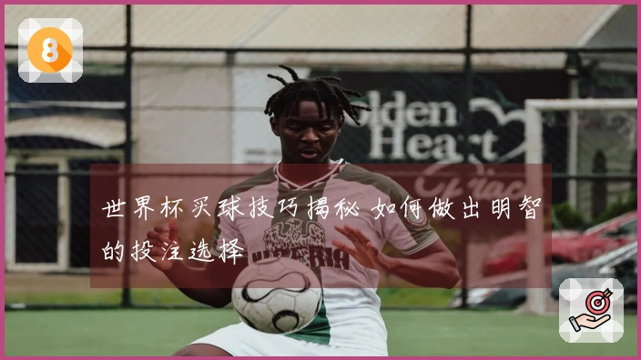 世界杯买球技巧揭秘 如何做出明智的投注选择