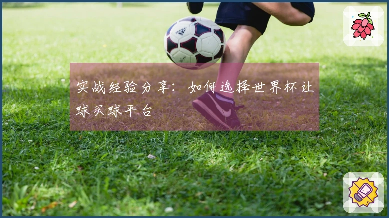 实战经验分享：如何选择世界杯让球买球平台