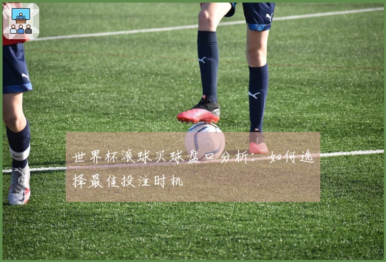 世界杯滚球买球盘口分析：如何选择最佳投注时机