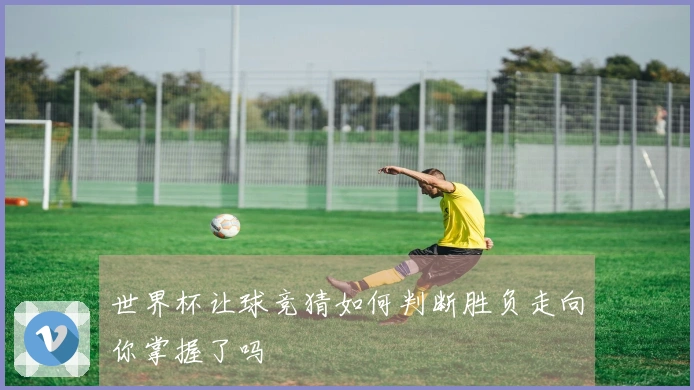 世界杯让球竞猜如何判断胜负走向你掌握了吗